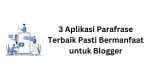 3 Aplikasi Parafrase Terbaik Pasti Bermanfaat untuk Blogger