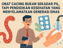 Obat Cacing Bukan Sekadar Pil, Tapi Pendidikan Kesehatan yang Menyelamatkan Generasi Emas