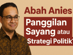 Abah Anies: Panggilan Sayang atau Strategi Politik?