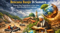 Bencana Banjir Di Sumatra: Tinjauan Ilmu Pengetahuan Dan Ilmu Islam Dalam Menyikapi Krisis Lingkungan