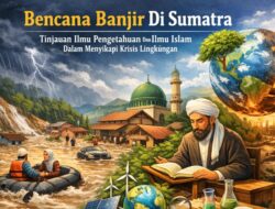Bencana Banjir Di Sumatra: Tinjauan Ilmu Pengetahuan Dan Ilmu Islam Dalam Menyikapi Krisis Lingkungan