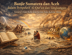 Banjir Sumatera dan Aceh dalam Perspektif Al-Qur’an dan Lingkungan: Antara Ujian Ilahi dan Krisis Tata Kelola Alam